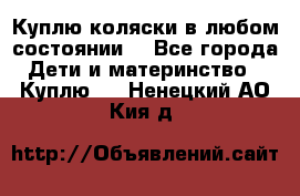 Куплю коляски,в любом состоянии. - Все города Дети и материнство » Куплю   . Ненецкий АО,Кия д.